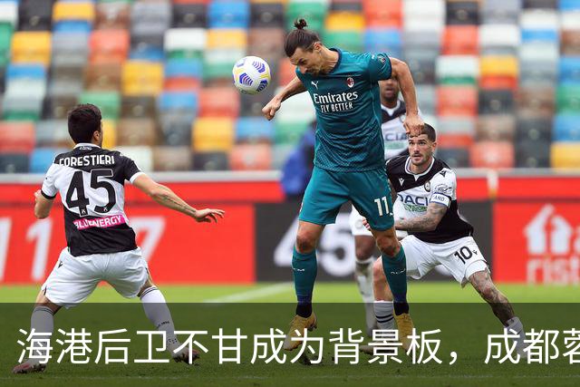 海港后卫不甘成为背景板，成都蓉城何时能扬帆起航？